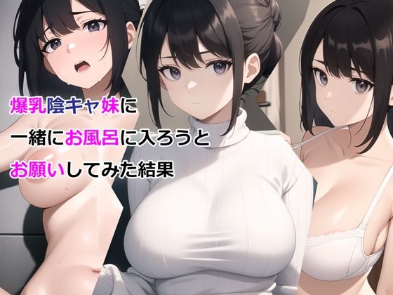 【フルRaw】爆乳陰キャ妹に一緒にお風呂に入ろうとお願いしてみた結果【d_327295】