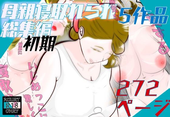 【フルRaw】初期母親寝取られ総集編  5作品  272ページ【d_693408】