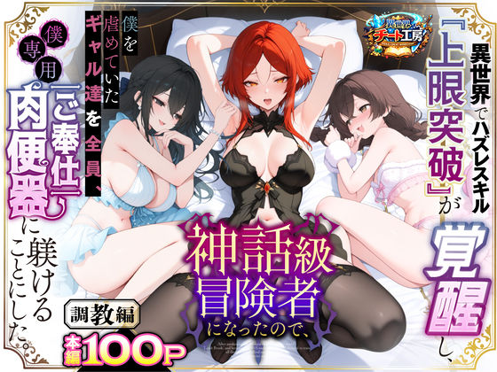 【フルRaw】異世界でハズレスキル『上限突破』が覚醒して神話級冒険者になったので、僕を虐めていたギャル達を全員、僕専用ご奉仕肉便器に躾けることにした。【調教編】【d_741226】